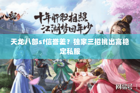 天龙八部sf信誉差?独家三招挑出高稳定私服 天龙八部sf信誉差?独家三招挑出高稳定私服