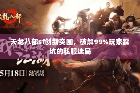 天龙八部sf创新突围,破解99%玩家踩坑的私服迷局 天龙八部sf创新突围,破解99%玩家踩坑的私服迷局
