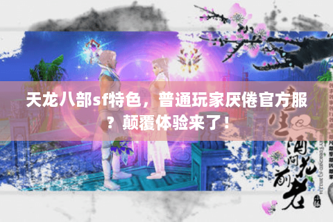 天龙八部sf特色,普通玩家厌倦官方服?颠覆体验来了! 天龙八部sf特色,普通玩家厌倦官方服?颠覆体验来了!