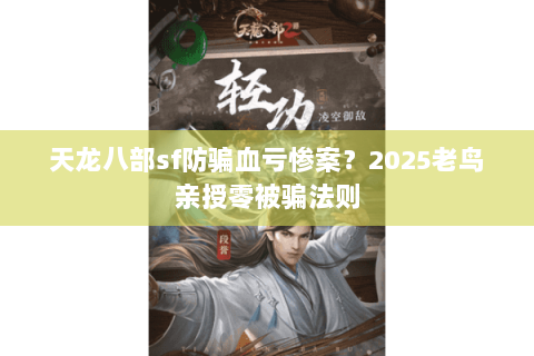 天龙八部sf防骗血亏惨案？2025老鸟亲授零被骗法则