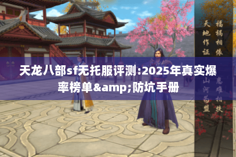 天龙八部sf无托服评测:2025年真实爆率榜单&防坑手册 天龙八部sf无托服评测:2025年真实爆率榜单&防坑手册