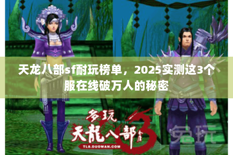 天龙八部sf耐玩榜单，2025实测这3个服在线破万人的秘密