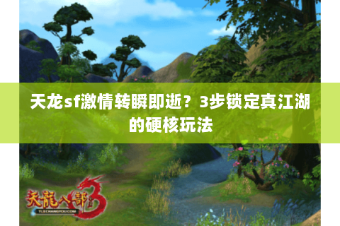 天龙sf激情转瞬即逝?3步锁定真江湖的硬核玩法 天龙sf激情转瞬即逝?3步锁定真江湖的硬核玩法