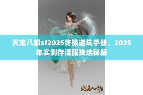 天龙八部sf2025终极避坑手册,2025年实测存活服挑选秘籍 天龙八部sf2025终极避坑手册,2025年实测存活服挑选秘籍