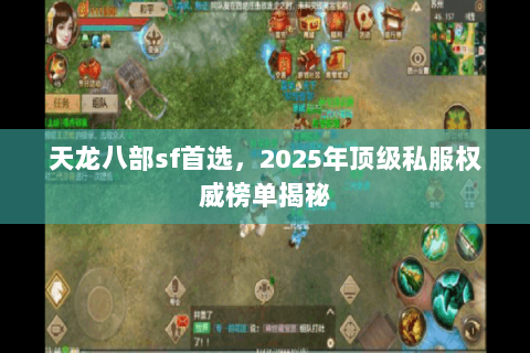天龙八部sf首选,2025年顶级私服权威榜单揭秘 天龙八部sf首选,2025年顶级私服权威榜单揭秘