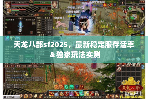天龙八部sf2025,最新稳定服存活率&独家玩法实测 天龙八部sf2025,最新稳定服存活率&独家玩法实测