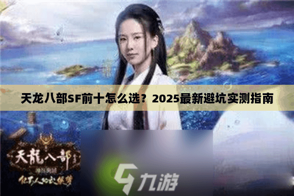 天龙八部SF前十怎么选?2025最新避坑实测指南 天龙八部SF前十怎么选?2025最新避坑实测指南