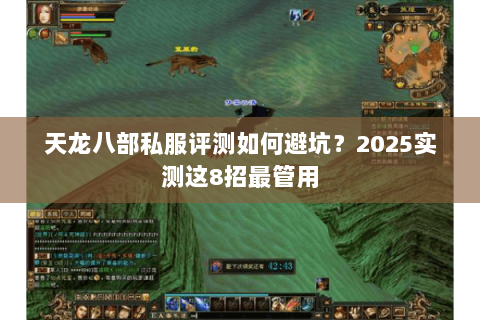 天龙八部私服评测如何避坑?2025实测这8招最管用 天龙八部私服评测如何避坑?2025实测这8招最管用