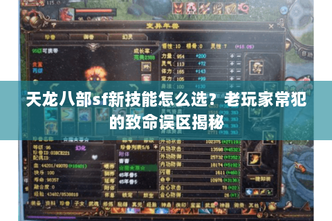 天龙八部sf新技能怎么选?老玩家常犯的致命误区揭秘 天龙八部sf新技能怎么选?老玩家常犯的致命误区揭秘