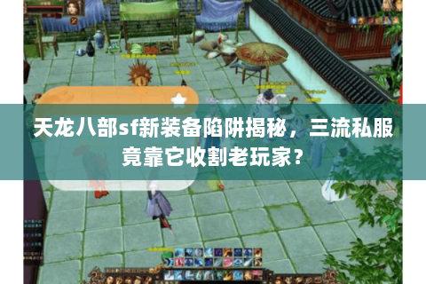 天龙八部sf新装备陷阱揭秘,三流私服竟靠它收割老玩家? 天龙八部sf新装备陷阱揭秘,三流私服竟靠它收割老玩家?