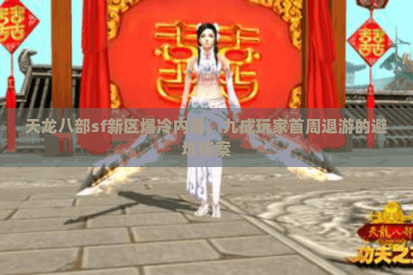天龙八部sf新区爆冷内幕,九成玩家首周退游的避坑档案 天龙八部sf新区爆冷内幕,九成玩家首周退游的避坑档案