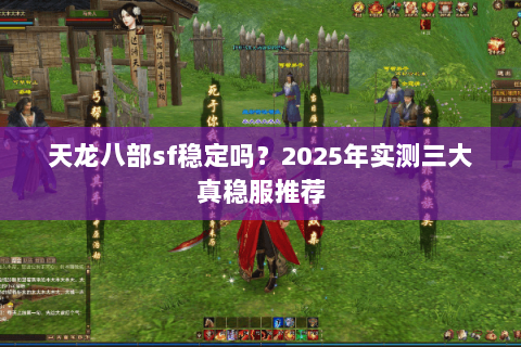 天龙八部sf稳定吗?2025年实测三大真稳服推荐 天龙八部sf稳定吗?2025年实测三大真稳服推荐