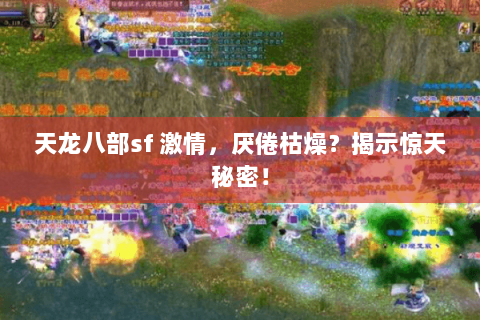 天龙八部sf 激情，厌倦枯燥？揭示惊天秘密！