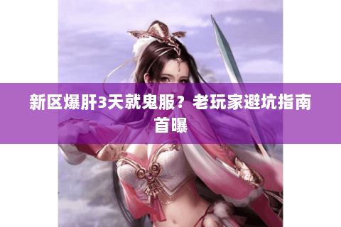 新区爆肝3天就鬼服？老玩家避坑指南首曝