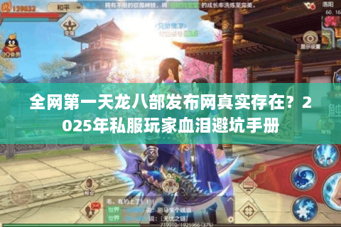 全网第一天龙八部发布网真实存在?2025年私服玩家血泪避坑手册 全网第一天龙八部发布网真实存在?2025年私服玩家血泪避坑手册