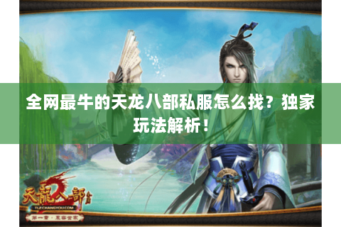 全网最牛的天龙八部私服怎么找？独家玩法解析！