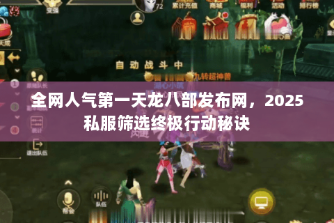 全网人气第一天龙八部发布网,2025私服筛选终极行动秘诀 全网人气第一天龙八部发布网,2025私服筛选终极行动秘诀