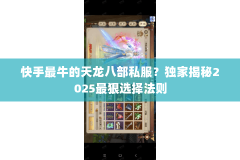 快手最牛的天龙八部私服?独家揭秘2025最狠选择法则 快手最牛的天龙八部私服?独家揭秘2025最狠选择法则