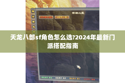 天龙八部sf角色怎么选?2024年最新门派搭配指南 天龙八部sf角色怎么选?2024年最新门派搭配指南