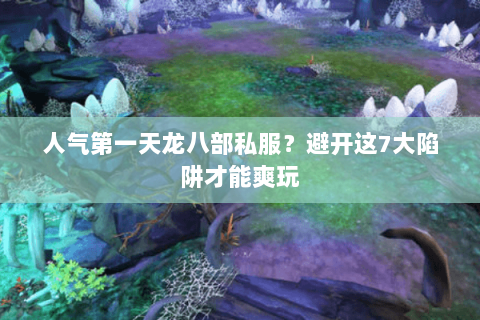 人气第一天龙八部私服?避开这7大陷阱才能爽玩 人气第一天龙八部私服?避开这7大陷阱才能爽玩