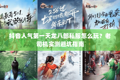 抖音人气第一天龙八部私服怎么玩?老司机实测避坑指南 抖音人气第一天龙八部私服怎么玩?老司机实测避坑指南