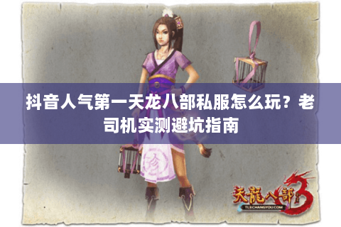 抖音人气第一天龙八部私服怎么玩?老司机实测避坑指南 抖音人气第一天龙八部私服怎么玩?老司机实测避坑指南