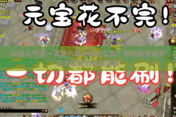 抖音人气第一天龙八部sf真这么爽?老狗亲测避开三大巨坑的捡漏攻略 抖音人气第一天龙八部sf真这么爽?老狗亲测避开三大巨坑的捡漏攻略