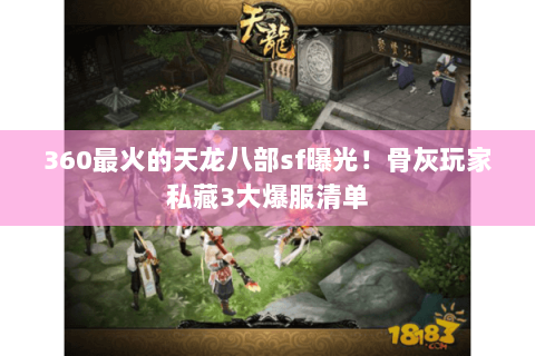 360最火的天龙八部sf曝光！骨灰玩家私藏3大爆服清单