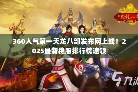 360人气第一天龙八部发布网上线！2025最新稳服排行榜速领