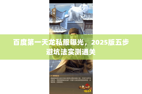 百度第一天龙私服曝光,2025版五步避坑法实测通关 百度第一天龙私服曝光,2025版五步避坑法实测通关