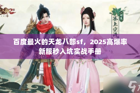 百度最火的天龙八部sf,2025高爆率新服秒入坑实战手册 百度最火的天龙八部sf,2025高爆率新服秒入坑实战手册