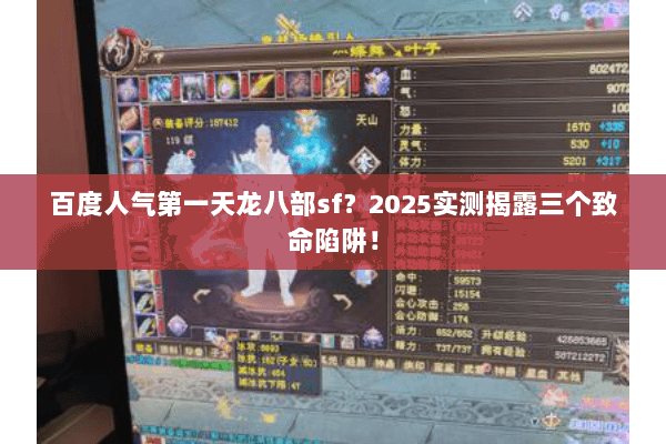 百度人气第一天龙八部sf?2025实测揭露三个致命陷阱! 百度人气第一天龙八部sf?2025实测揭露三个致命陷阱!