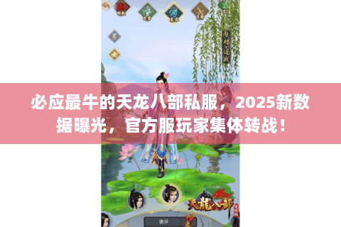 必应最牛的天龙八部私服，2025新数据曝光，官方服玩家集体转战！