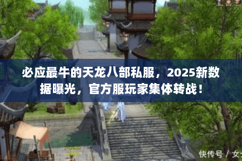 必应最牛的天龙八部私服，2025新数据曝光，官方服玩家集体转战！