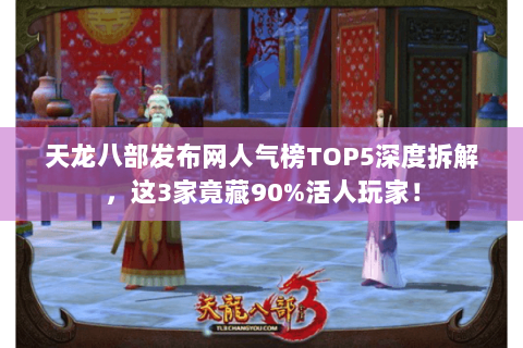 天龙八部发布网人气榜TOP5深度拆解,这3家竟藏90%活人玩家! 天龙八部发布网人气榜TOP5深度拆解,这3家竟藏90%活人玩家!