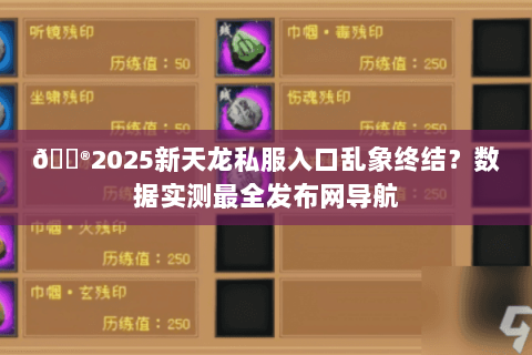 🎮2025新天龙私服入口乱象终结?数据实测最全发布网导航 🎮2025新天龙私服入口乱象终结?数据实测最全发布网导航