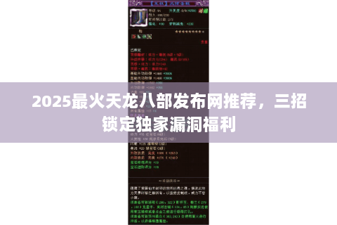 2025最火天龙八部发布网推荐，三招锁定独家漏洞福利