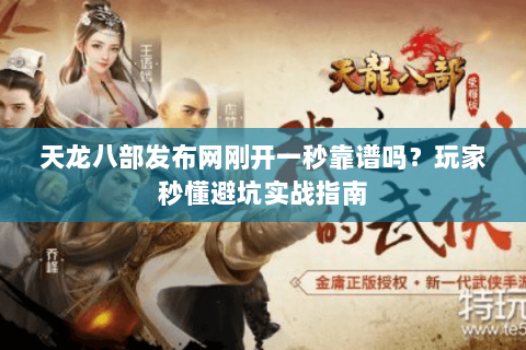 天龙八部发布网刚开一秒靠谱吗?玩家秒懂避坑实战指南 天龙八部发布网刚开一秒靠谱吗?玩家秒懂避坑实战指南