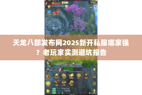 天龙八部发布网2025新开私服哪家强?老玩家实测避坑报告 天龙八部发布网2025新开私服哪家强?老玩家实测避坑报告