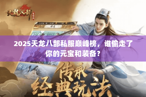 2025天龙八部私服巅峰榜,谁偷走了你的元宝和装备? 2025天龙八部私服巅峰榜,谁偷走了你的元宝和装备?