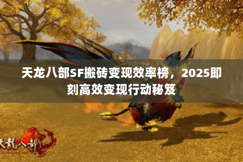 天龙八部SF搬砖变现效率榜，2025即刻高效变现行动秘笈