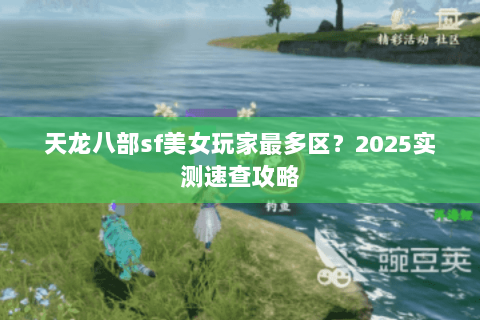 天龙八部sf美女玩家最多区？2025实测速查攻略