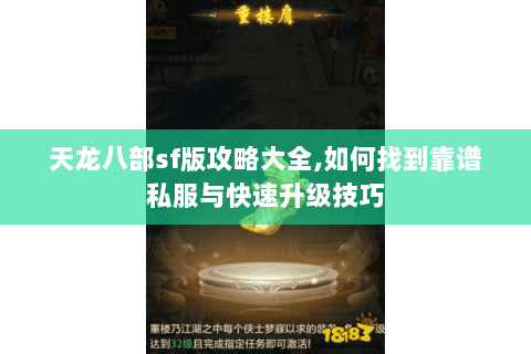天龙八部sf版攻略大全,如何找到靠谱私服与快速升级技巧 天龙八部sf版攻略大全,如何找到靠谱私服与快速升级技巧