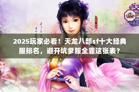 2025玩家必看!天龙八部sf十大经典服排名,避开坑爹服全靠这张表? 2025玩家必看!天龙八部sf十大经典服排名,避开坑爹服全靠这张表?