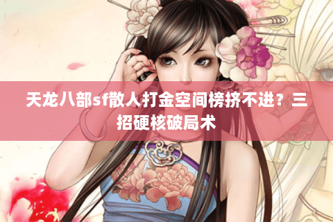 天龙八部sf散人打金空间榜挤不进？三招硬核破局术