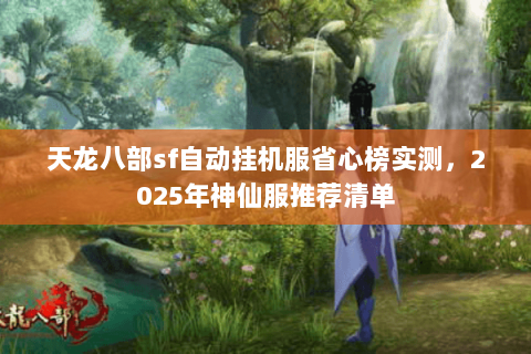 天龙八部sf自动挂机服省心榜实测，2025年神仙服推荐清单