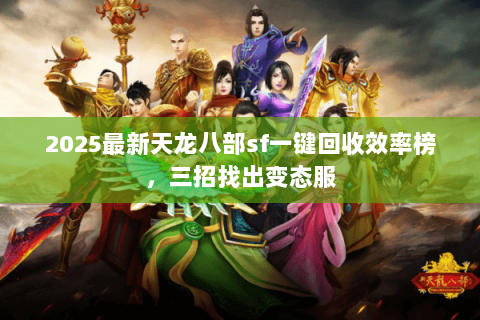 2025最新天龙八部sf一键回收效率榜,三招找出变态服 2025最新天龙八部sf一键回收效率榜,三招找出变态服