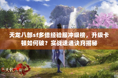 天龙八部sf多倍经验服冲级榜,升级卡顿如何破?实战速通诀窍揭秘 天龙八部sf多倍经验服冲级榜,升级卡顿如何破?实战速通诀窍揭秘