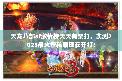 天龙八部sf激情榜天天有架打,实测2025最火爆私服现在开打! 天龙八部sf激情榜天天有架打,实测2025最火爆私服现在开打!