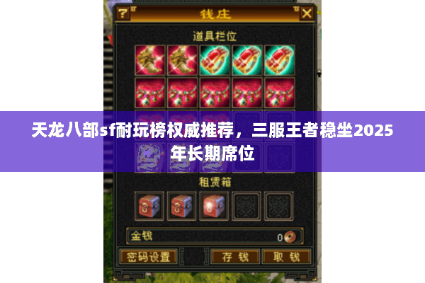 天龙八部sf耐玩榜权威推荐,三服王者稳坐2025年长期席位 天龙八部sf耐玩榜权威推荐,三服王者稳坐2025年长期席位